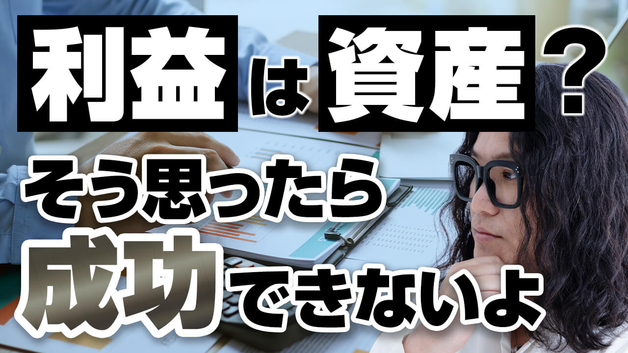 利益は資産？そう思ったら成功できないよ