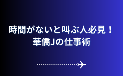 【時間がないと叫ぶ人必見！華僑Jの仕事術】