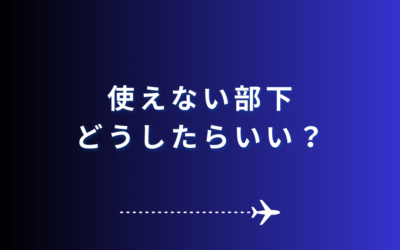 使えない部下、どうしたらいい？