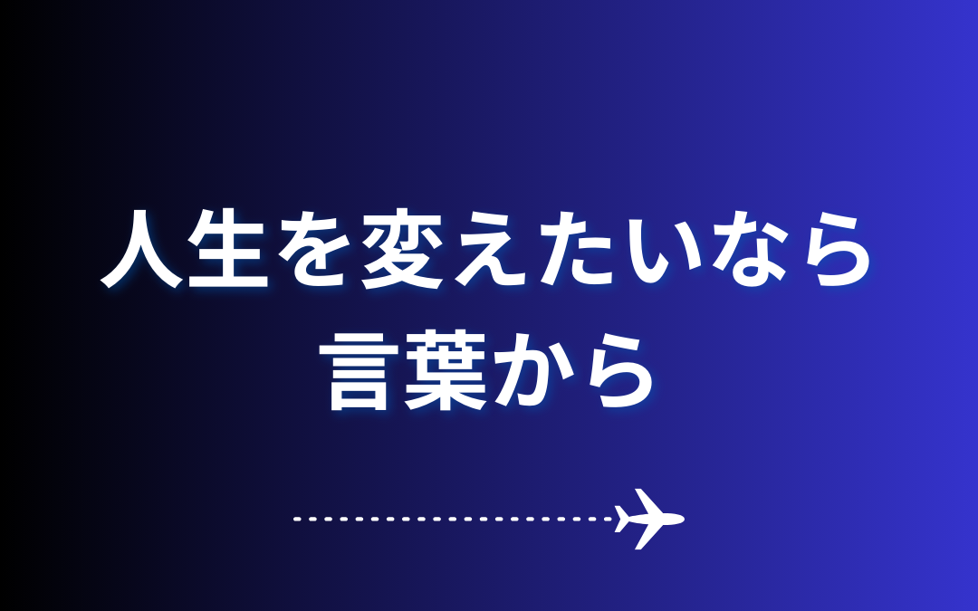 【人生を変えたいなら、言葉から】