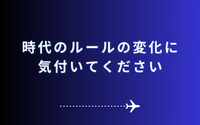 【時代のルールの変化に気付いてください】