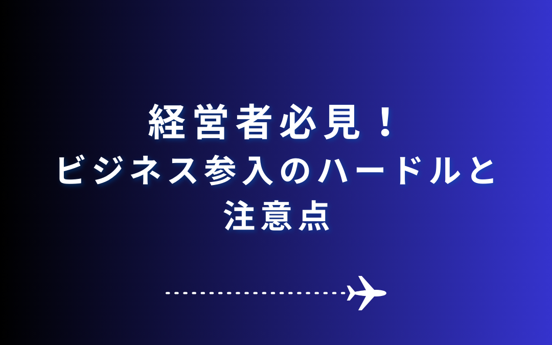 【経営者必見！ビジネス参入のハードルと注意点】