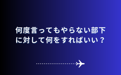 何度言ってもやらない部下に対して何をすればいい？