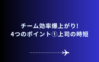 チーム効率爆上がりの4つのポイント①上司の時短