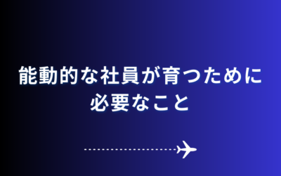 【能動的な社員が育つために必要なこと】