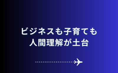 ビジネスも子育ても、人間理解が土台