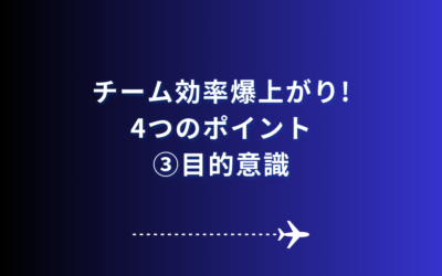 【チーム効率瀑上がりの４つのポイント③　目的意識】