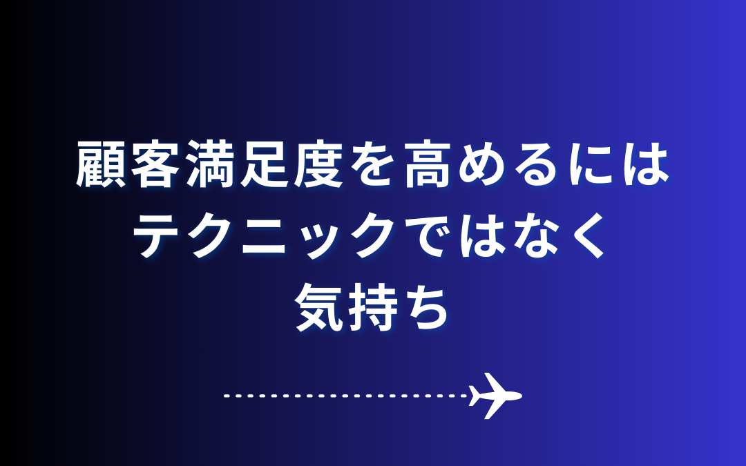 【顧客満足度を高めるにはテクニックではなく、気持ち】