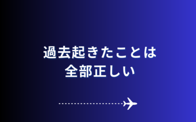 【過去起きたことは全部正しい】