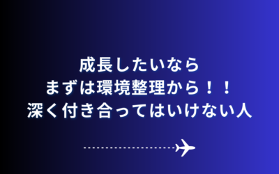 成長したいならまずは環境整理から！！深く付き合ってはいけない人