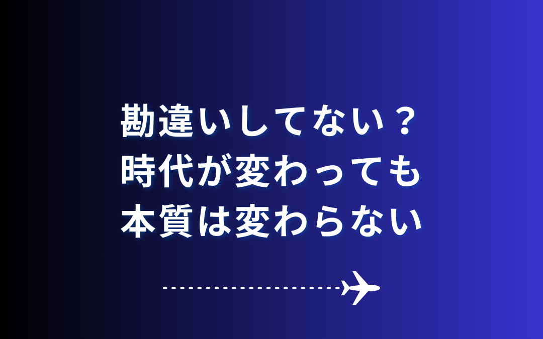 勘違いしてない？時代が変わっても本質は変わらない