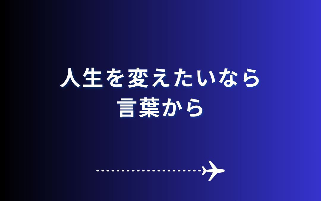 人生を変えたいなら、言葉から