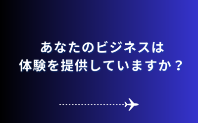 あなたのビジネスは体験を提供していますか？