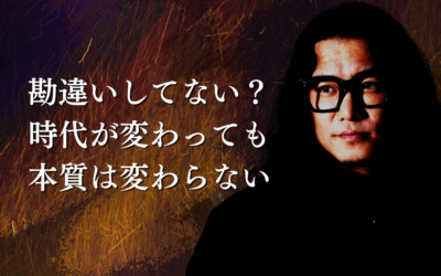 勘違いしてない？時代が変わっても本質は変わらない