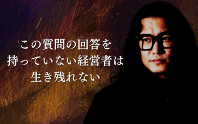 この質問の回答を持っていない経営者は生き残れない